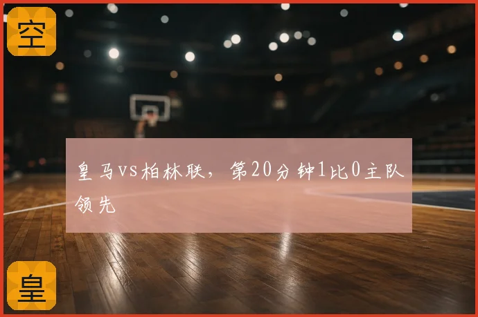 皇马vs柏林联，第20分钟1比0主队领先