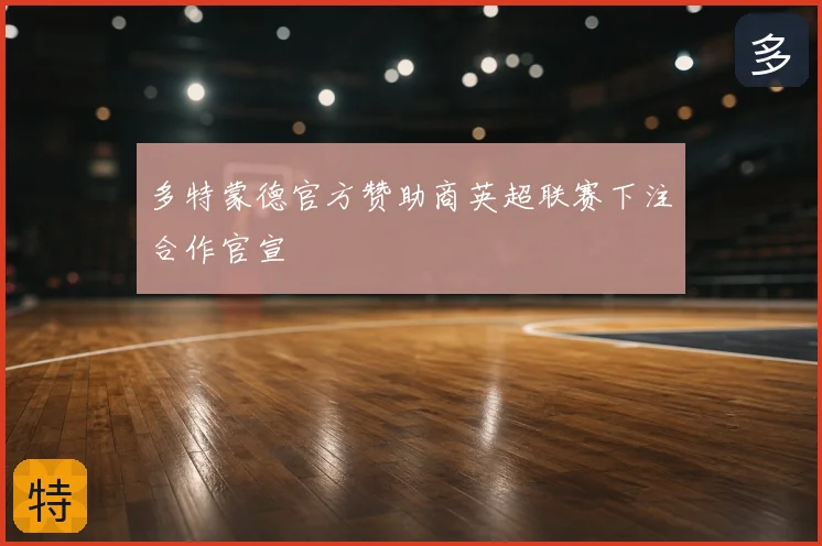 多特蒙德官方赞助商英超联赛下注合作官宣