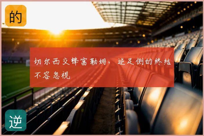 切尔西交锋富勒姆，逆足侧的终结不容忽视