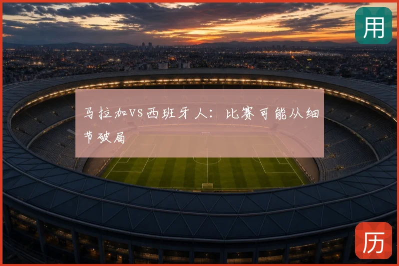 马拉加vs西班牙人：比赛可能从细节破局