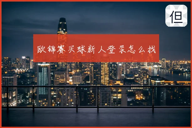 欧锦赛买球新人登录怎么找