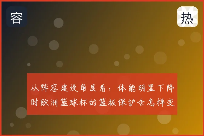 从阵容建设角度看，体能明显下降时欧洲篮球杯的篮板保护会怎样变化