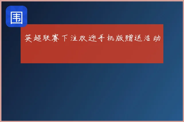 英超联赛下注欢迎手机版赠送活动