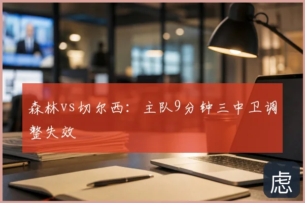 森林vs切尔西：主队9分钟三中卫调整失效