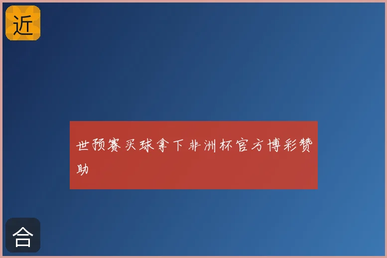 世预赛买球拿下非洲杯官方博彩赞助