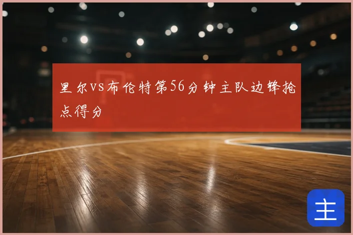 里尔vs布伦特第56分钟主队边锋抢点得分