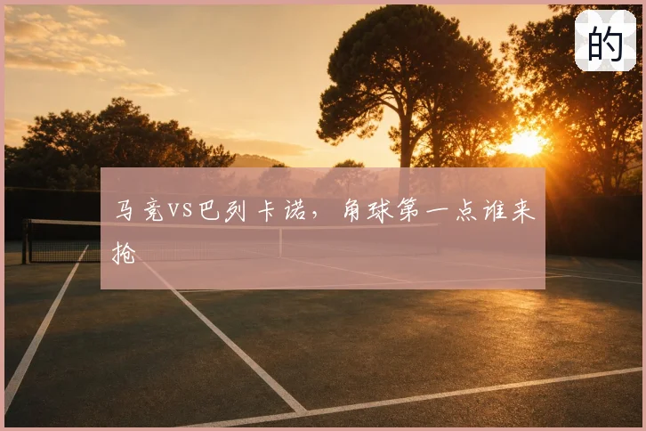 马竞vs巴列卡诺，角球第一点谁来抢